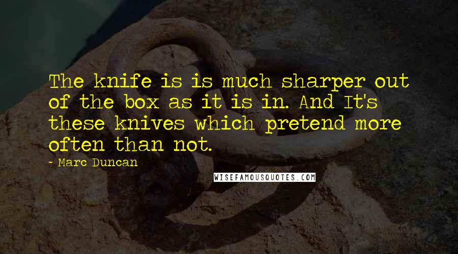 Marc Duncan quotes: The knife is is much sharper out of the box as it is in. And It's these knives which pretend more often than not.