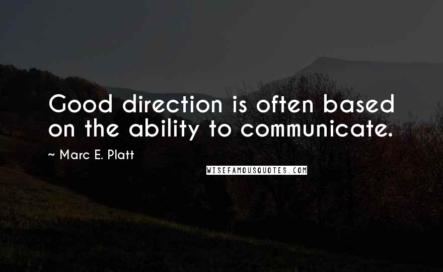 Marc E. Platt quotes: Good direction is often based on the ability to communicate.