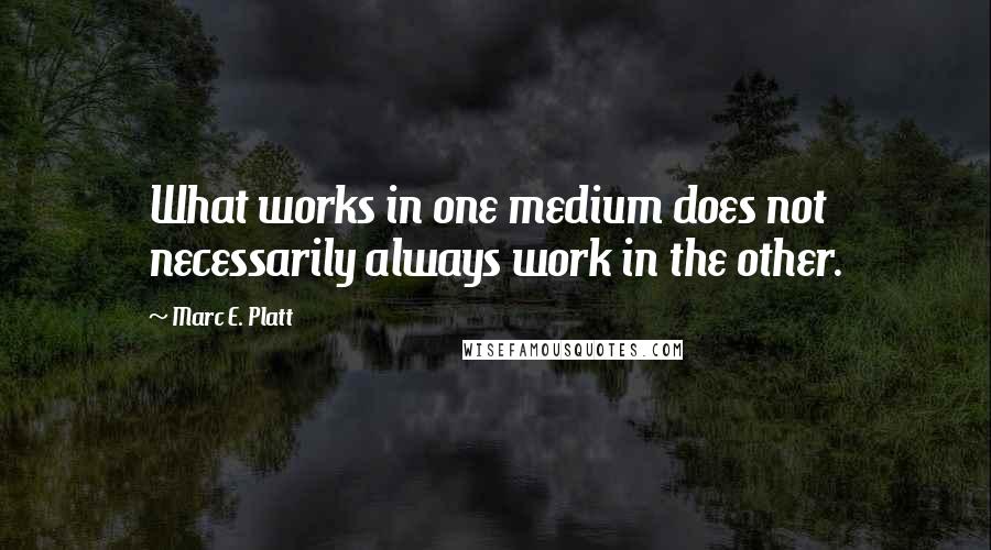 Marc E. Platt quotes: What works in one medium does not necessarily always work in the other.