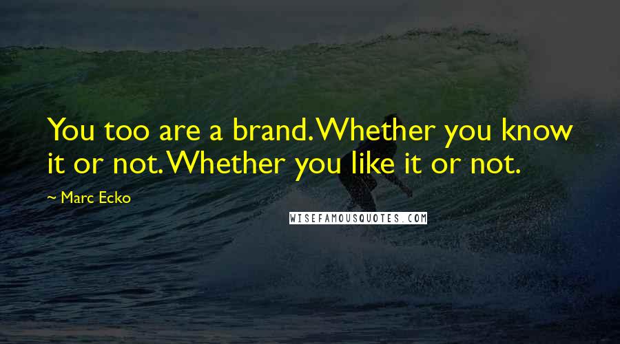 Marc Ecko quotes: You too are a brand. Whether you know it or not. Whether you like it or not.
