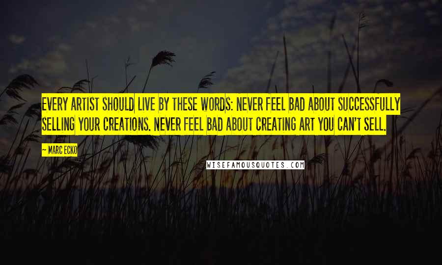 Marc Ecko quotes: Every artist should live by these words: Never feel bad about successfully selling your creations. Never feel bad about creating art you can't sell.