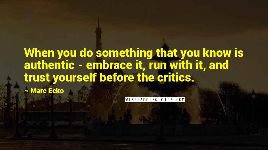 Marc Ecko quotes: When you do something that you know is authentic - embrace it, run with it, and trust yourself before the critics.