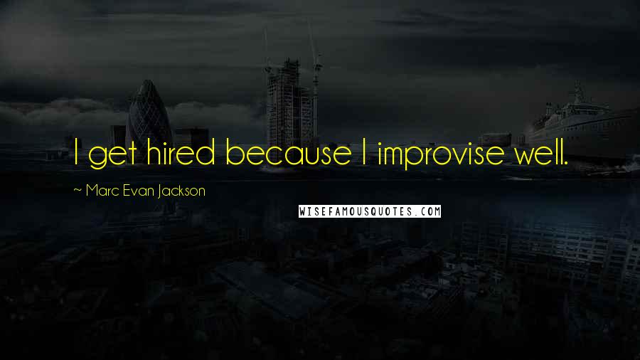 Marc Evan Jackson quotes: I get hired because I improvise well.