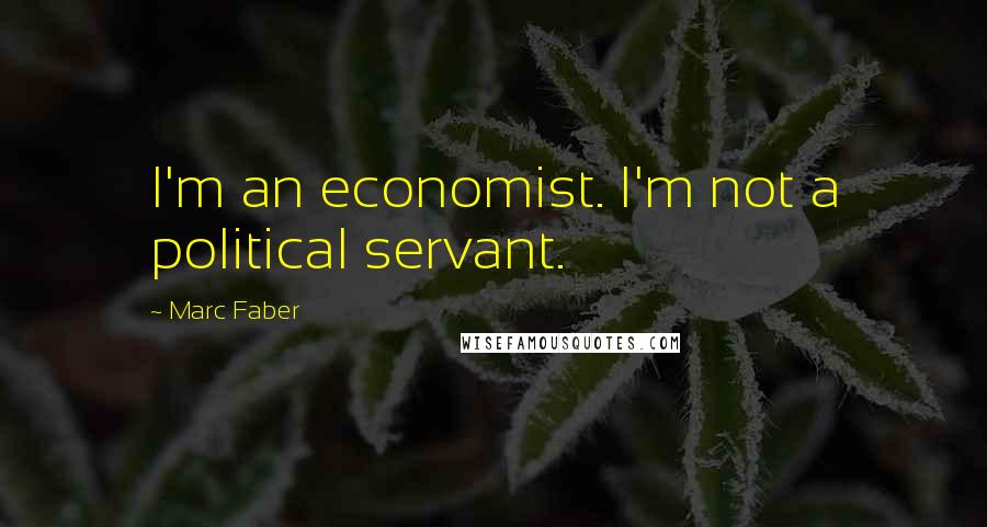 Marc Faber quotes: I'm an economist. I'm not a political servant.