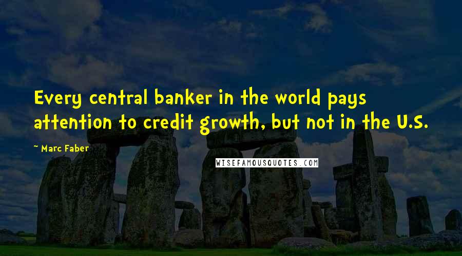 Marc Faber quotes: Every central banker in the world pays attention to credit growth, but not in the U.S.