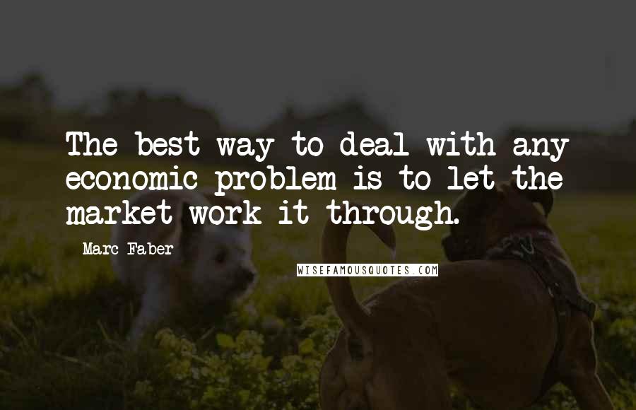 Marc Faber quotes: The best way to deal with any economic problem is to let the market work it through.