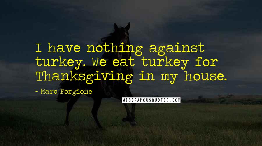 Marc Forgione quotes: I have nothing against turkey. We eat turkey for Thanksgiving in my house.