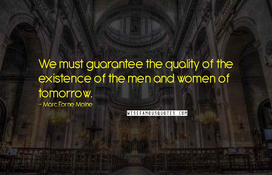 Marc Forne Molne quotes: We must guarantee the quality of the existence of the men and women of tomorrow.