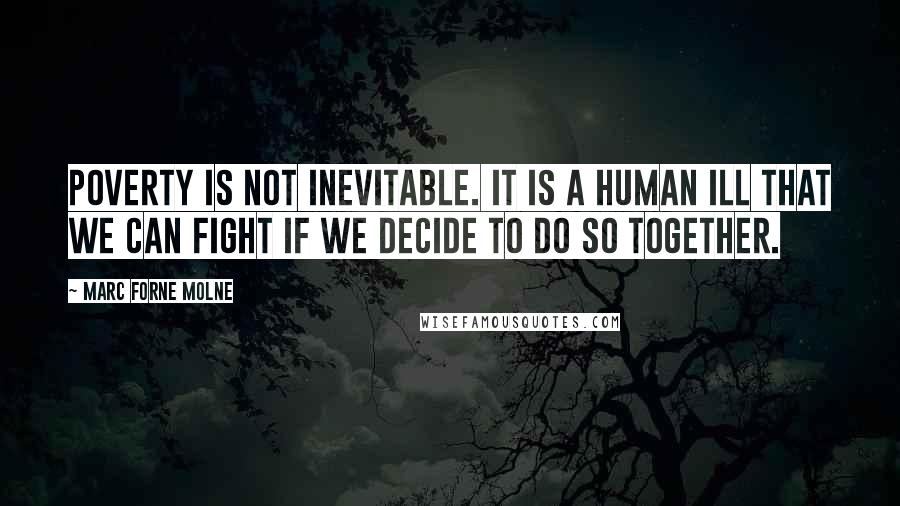 Marc Forne Molne quotes: Poverty is not inevitable. It is a human ill that we can fight if we decide to do so together.