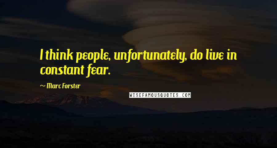 Marc Forster quotes: I think people, unfortunately, do live in constant fear.