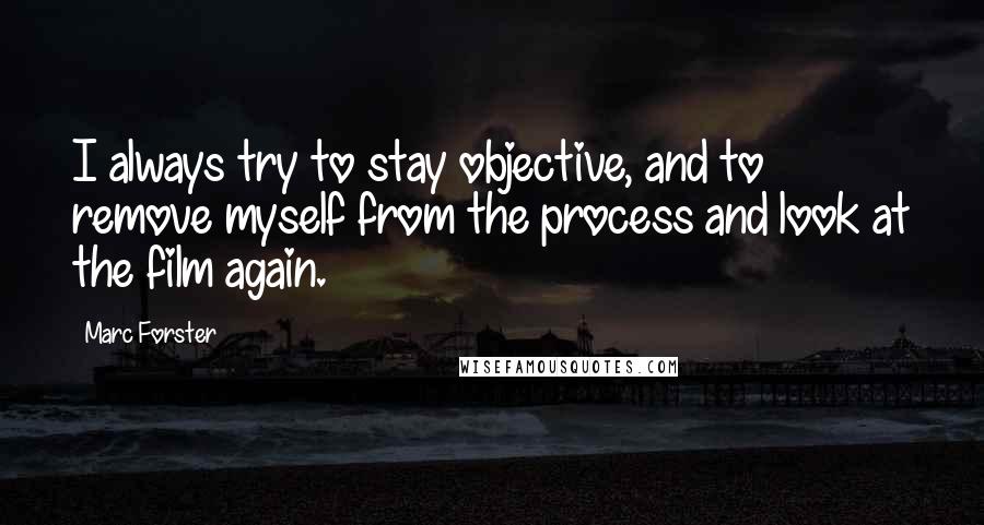 Marc Forster quotes: I always try to stay objective, and to remove myself from the process and look at the film again.