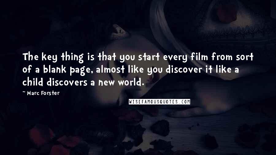Marc Forster quotes: The key thing is that you start every film from sort of a blank page, almost like you discover it like a child discovers a new world. Marc Forster quotes: The key thing is that you start every film from sort of a blank page, almost like you discover it like a child discovers a new world.