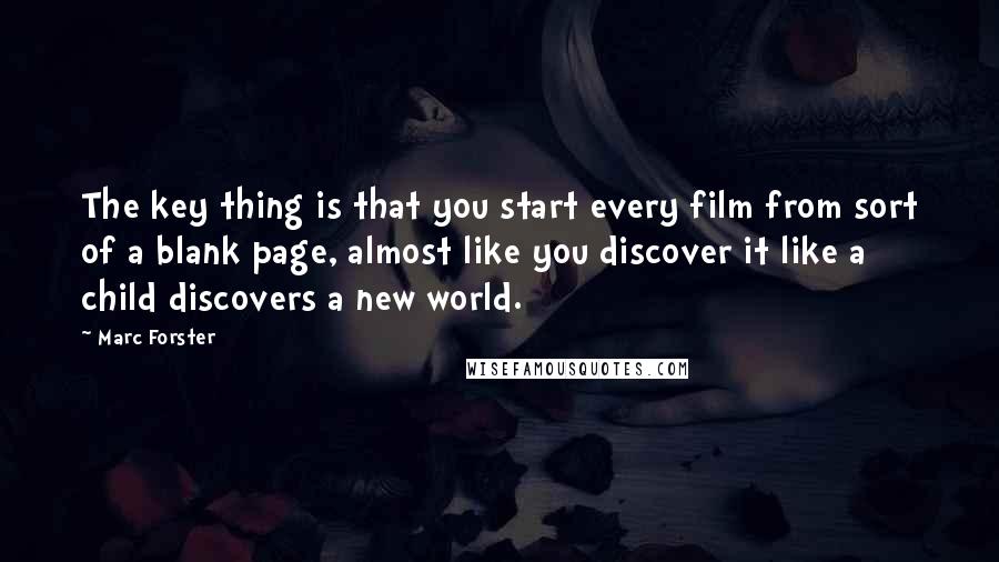 Marc Forster quotes: The key thing is that you start every film from sort of a blank page, almost like you discover it like a child discovers a new world.