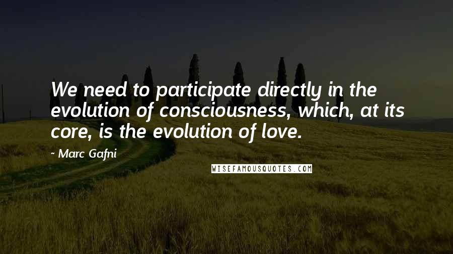 Marc Gafni quotes: We need to participate directly in the evolution of consciousness, which, at its core, is the evolution of love. Marc Gafni quotes: We need to participate directly in the evolution of consciousness, which, at its core, is the evolution of love.