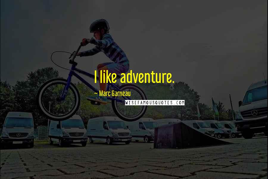 Marc Garneau quotes: I like adventure.