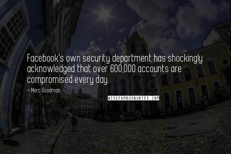 Marc Goodman quotes: Facebook's own security department has shockingly acknowledged that over 600,000 accounts are compromised every day.