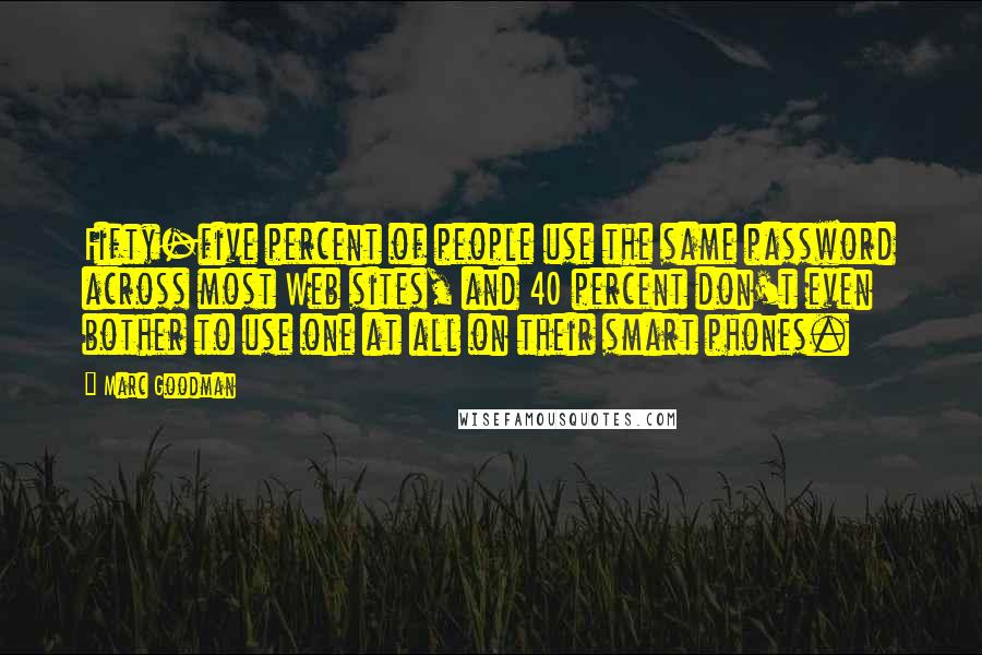 Marc Goodman quotes: Fifty-five percent of people use the same password across most Web sites, and 40 percent don't even bother to use one at all on their smart phones.