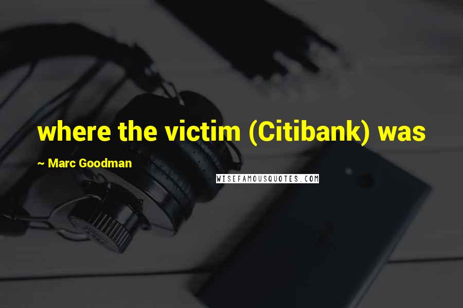 Marc Goodman quotes: where the victim (Citibank) was