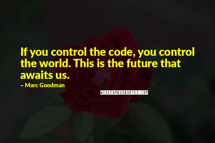 Marc Goodman quotes: If you control the code, you control the world. This is the future that awaits us.