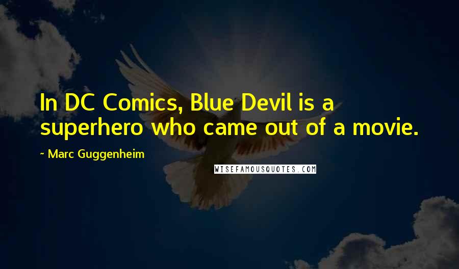 Marc Guggenheim quotes: In DC Comics, Blue Devil is a superhero who came out of a movie.