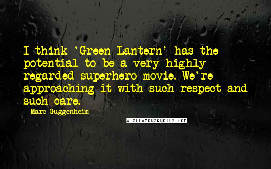 Marc Guggenheim quotes: I think 'Green Lantern' has the potential to be a very highly regarded superhero movie. We're approaching it with such respect and such care.