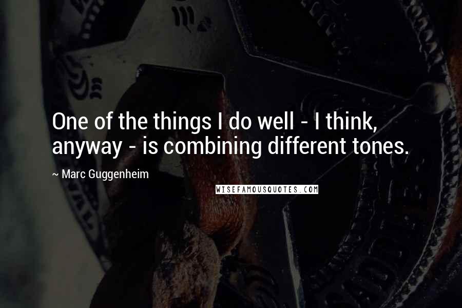 Marc Guggenheim quotes: One of the things I do well - I think, anyway - is combining different tones.