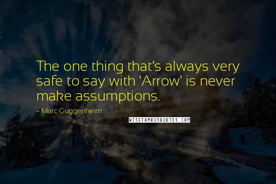 Marc Guggenheim quotes: The one thing that's always very safe to say with 'Arrow' is never make assumptions.