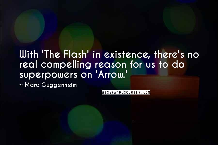Marc Guggenheim quotes: With 'The Flash' in existence, there's no real compelling reason for us to do superpowers on 'Arrow.'