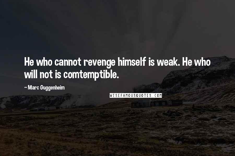 Marc Guggenheim quotes: He who cannot revenge himself is weak. He who will not is comtemptible.