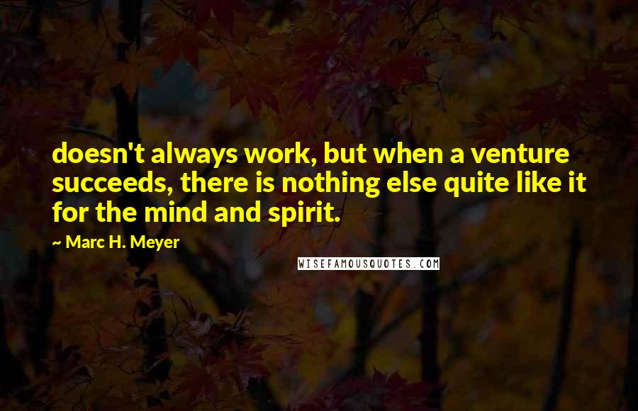 Marc H. Meyer quotes: doesn't always work, but when a venture succeeds, there is nothing else quite like it for the mind and spirit.