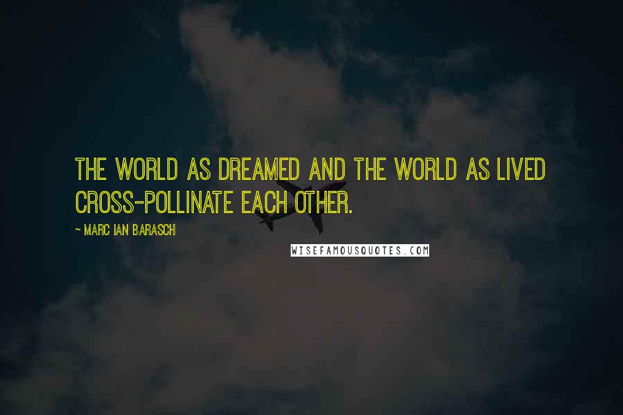 Marc Ian Barasch quotes: The world as dreamed and the world as lived cross-pollinate each other.