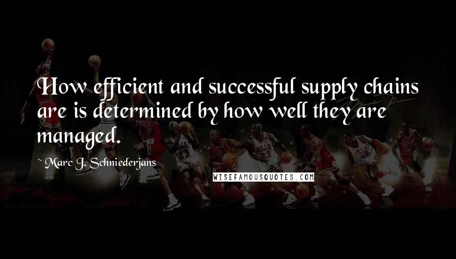 Marc J. Schniederjans quotes: How efficient and successful supply chains are is determined by how well they are managed.