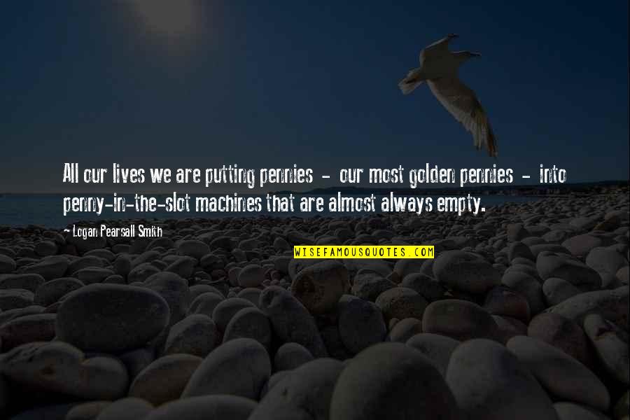 Marc Jacobs Quote Quotes By Logan Pearsall Smith: All our lives we are putting pennies - Marc Jacobs Quote Quotes By Logan Pearsall Smith: All our lives we are putting pennies -