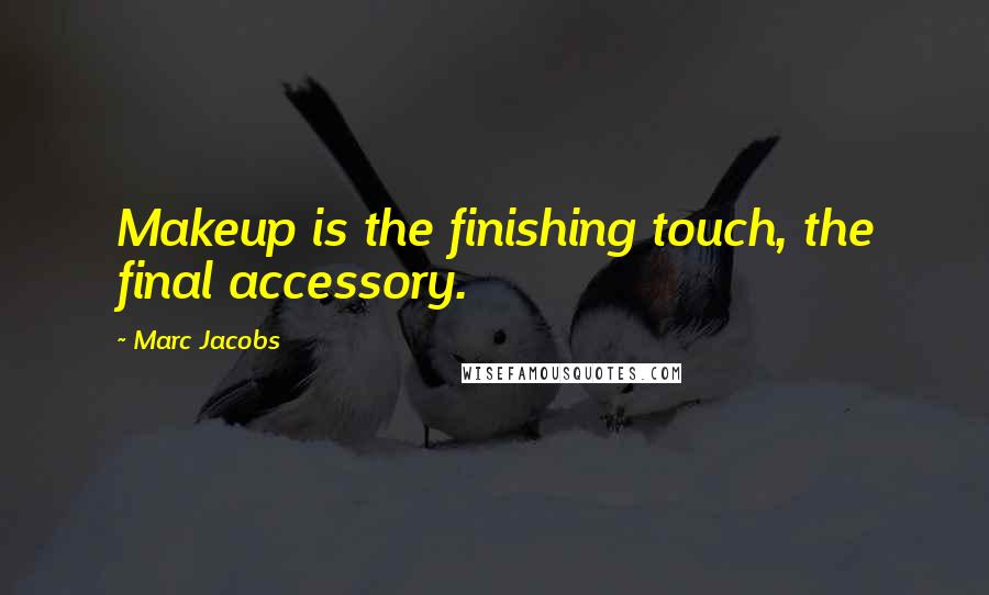 Marc Jacobs quotes: Makeup is the finishing touch, the final accessory.