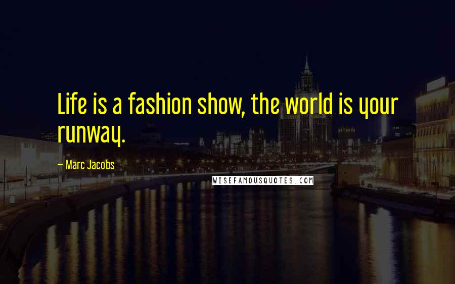 Marc Jacobs quotes: Life is a fashion show, the world is your runway.