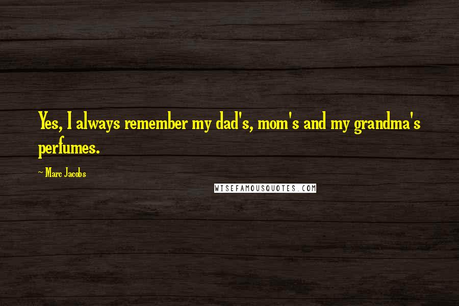 Marc Jacobs quotes: Yes, I always remember my dad's, mom's and my grandma's perfumes.
