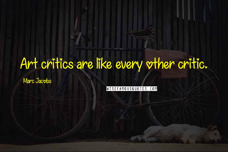 Marc Jacobs quotes: Art critics are like every other critic.