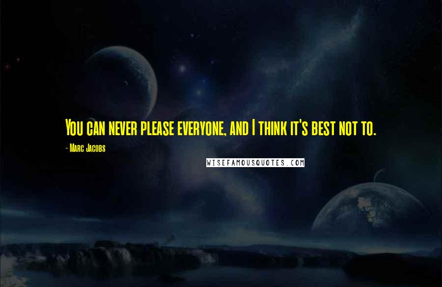 Marc Jacobs quotes: You can never please everyone, and I think it's best not to.
