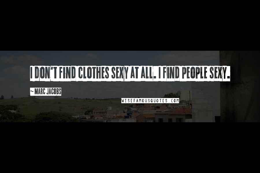 Marc Jacobs quotes: I don't find clothes sexy at all. I find people sexy.