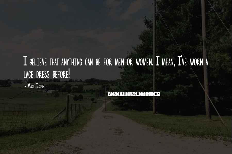 Marc Jacobs quotes: I believe that anything can be for men or women. I mean, I've worn a lace dress before!