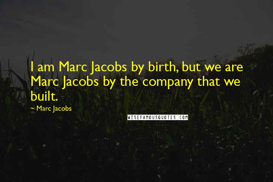 Marc Jacobs quotes: I am Marc Jacobs by birth, but we are Marc Jacobs by the company that we built.
