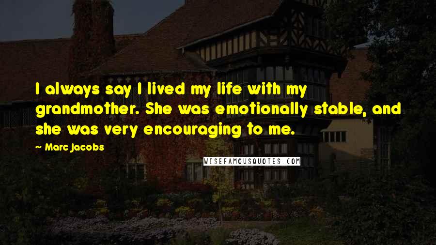 Marc Jacobs quotes: I always say I lived my life with my grandmother. She was emotionally stable, and she was very encouraging to me.