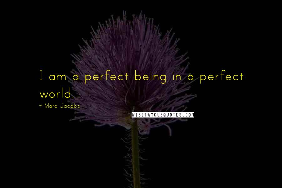 Marc Jacobs quotes: I am a perfect being in a perfect world.