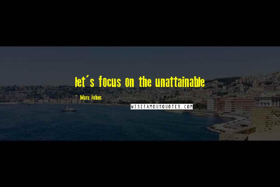 Marc Johns quotes: let's focus on the unattainable Marc Johns quotes: let's focus on the unattainable