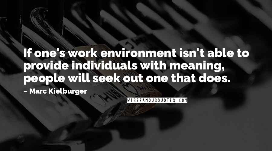 Marc Kielburger quotes: If one's work environment isn't able to provide individuals with meaning, people will seek out one that does.