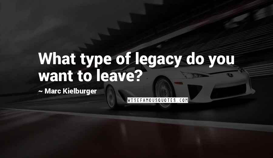 Marc Kielburger quotes: What type of legacy do you want to leave?