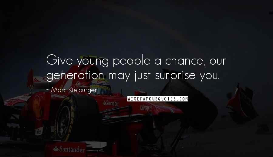 Marc Kielburger quotes: Give young people a chance, our generation may just surprise you.