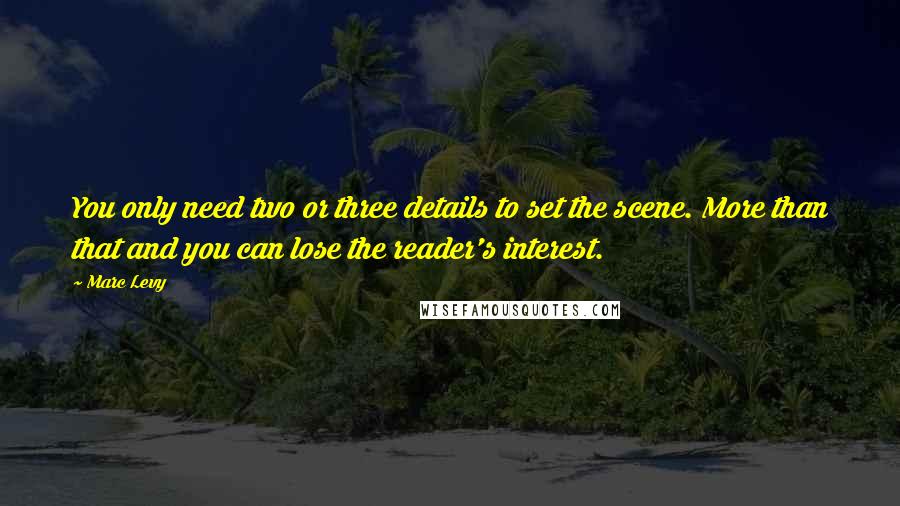 Marc Levy quotes: You only need two or three details to set the scene. More than that and you can lose the reader's interest.