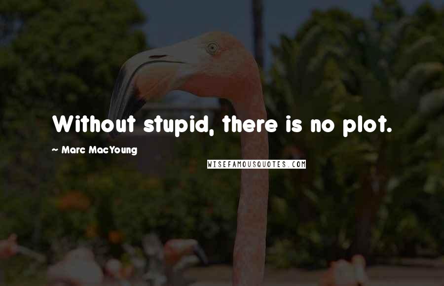 Marc MacYoung quotes: Without stupid, there is no plot.