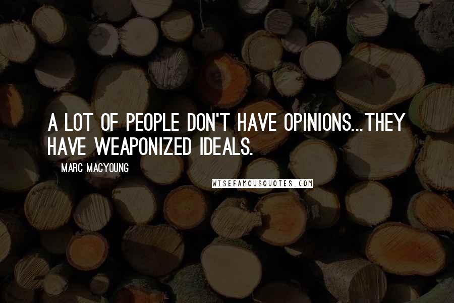 Marc MacYoung quotes: A lot of people don't have opinions...they have weaponized ideals.